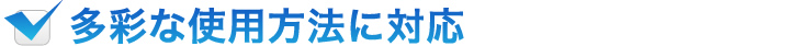 多彩な使用方法に対応