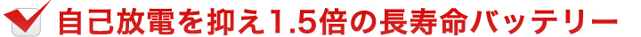 事故放電を抑え1.5倍の長寿命バッテリー