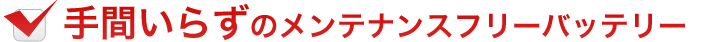 手間いらずのメンテナンスフリーバッテリー