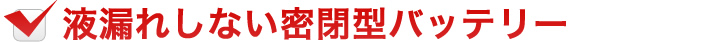 液漏れしない密閉型バッテリー