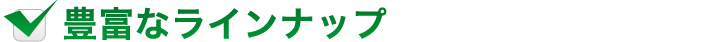 豊富なラインナップ